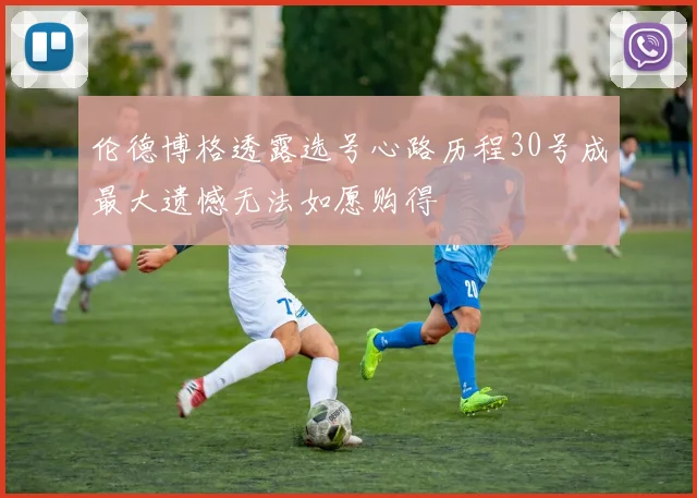 伦德博格透露选号心路历程30号成最大遗憾无法如愿购得