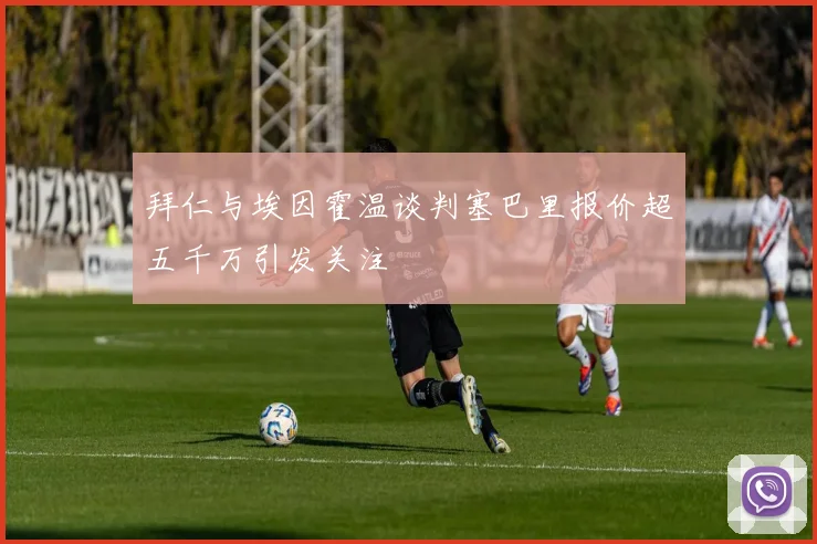 拜仁与埃因霍温谈判塞巴里报价超五千万引发关注