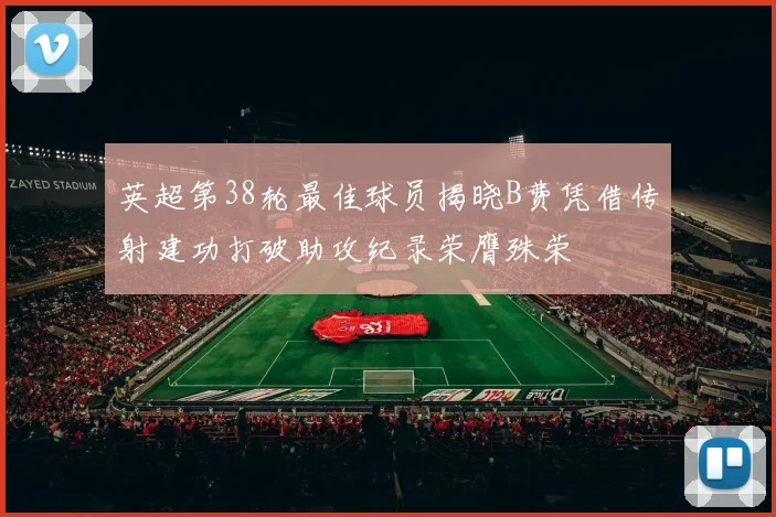 英超第38轮最佳球员揭晓B费凭借传射建功打破助攻纪录荣膺殊荣